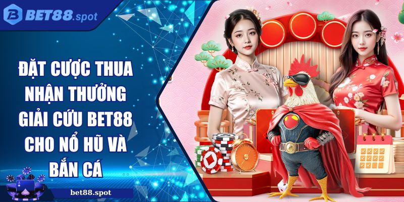 đặt cược thua nhận thưởng giải cứu Bet88